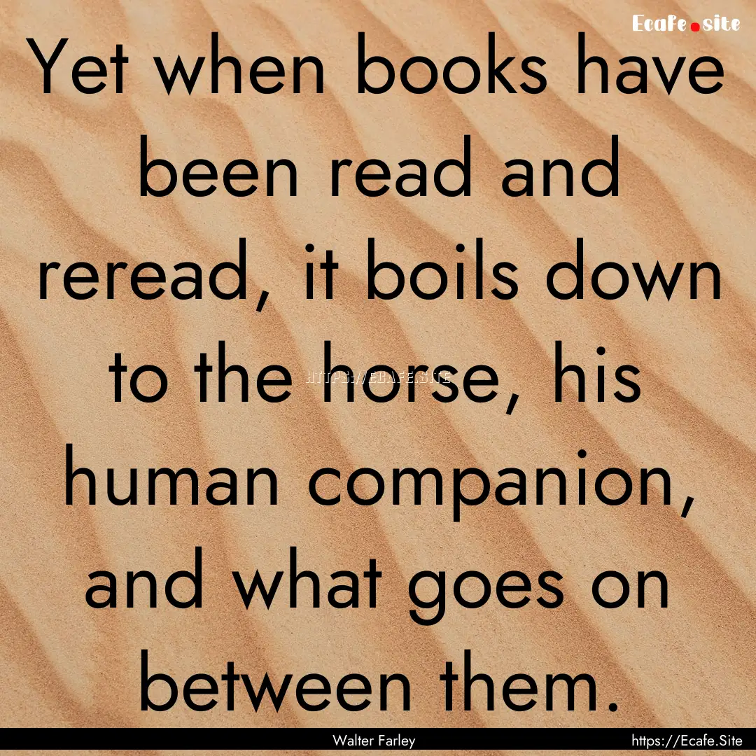 Yet when books have been read and reread,.... : Quote by Walter Farley