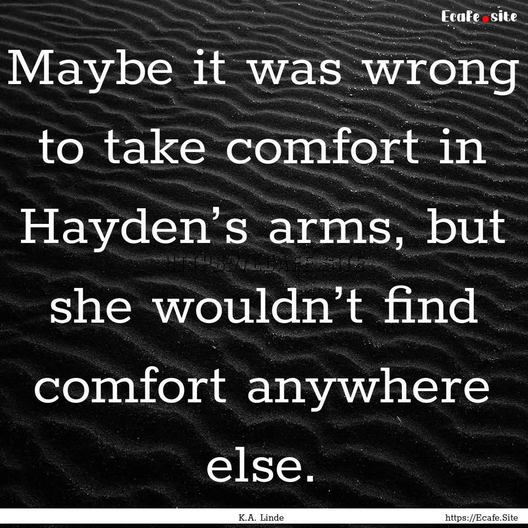 Maybe it was wrong to take comfort in Hayden’s.... : Quote by K.A. Linde