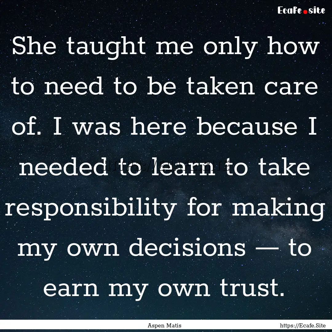 She taught me only how to need to be taken.... : Quote by Aspen Matis