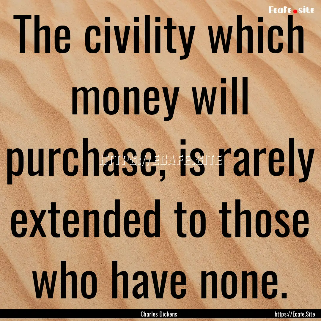 The civility which money will purchase, is.... : Quote by Charles Dickens