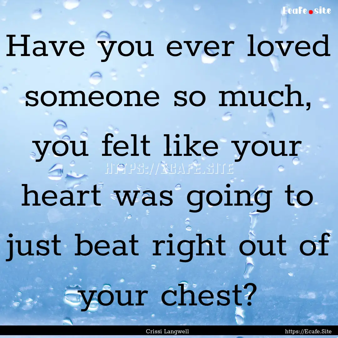 Have you ever loved someone so much, you.... : Quote by Crissi Langwell