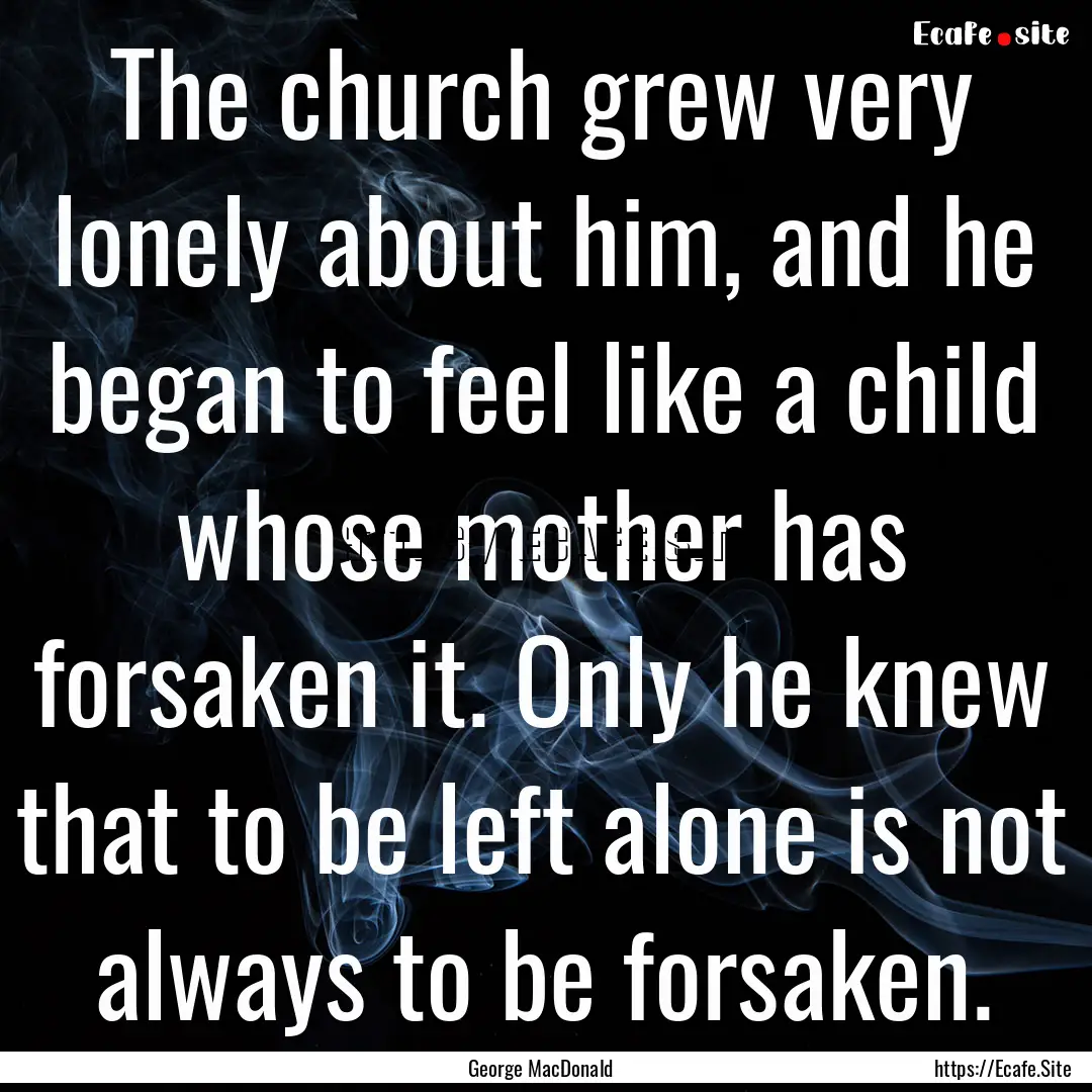 The church grew very lonely about him, and.... : Quote by George MacDonald