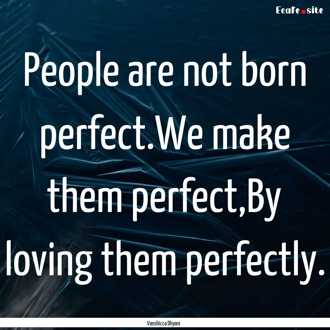 People are not born perfect.We make them.... : Quote by Vanshicca Dhyani