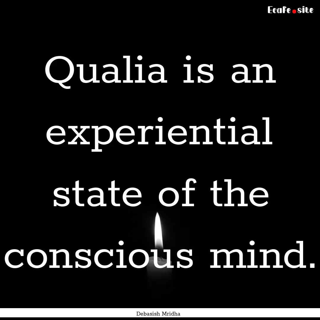 Qualia is an experiential state of the conscious.... : Quote by Debasish Mridha