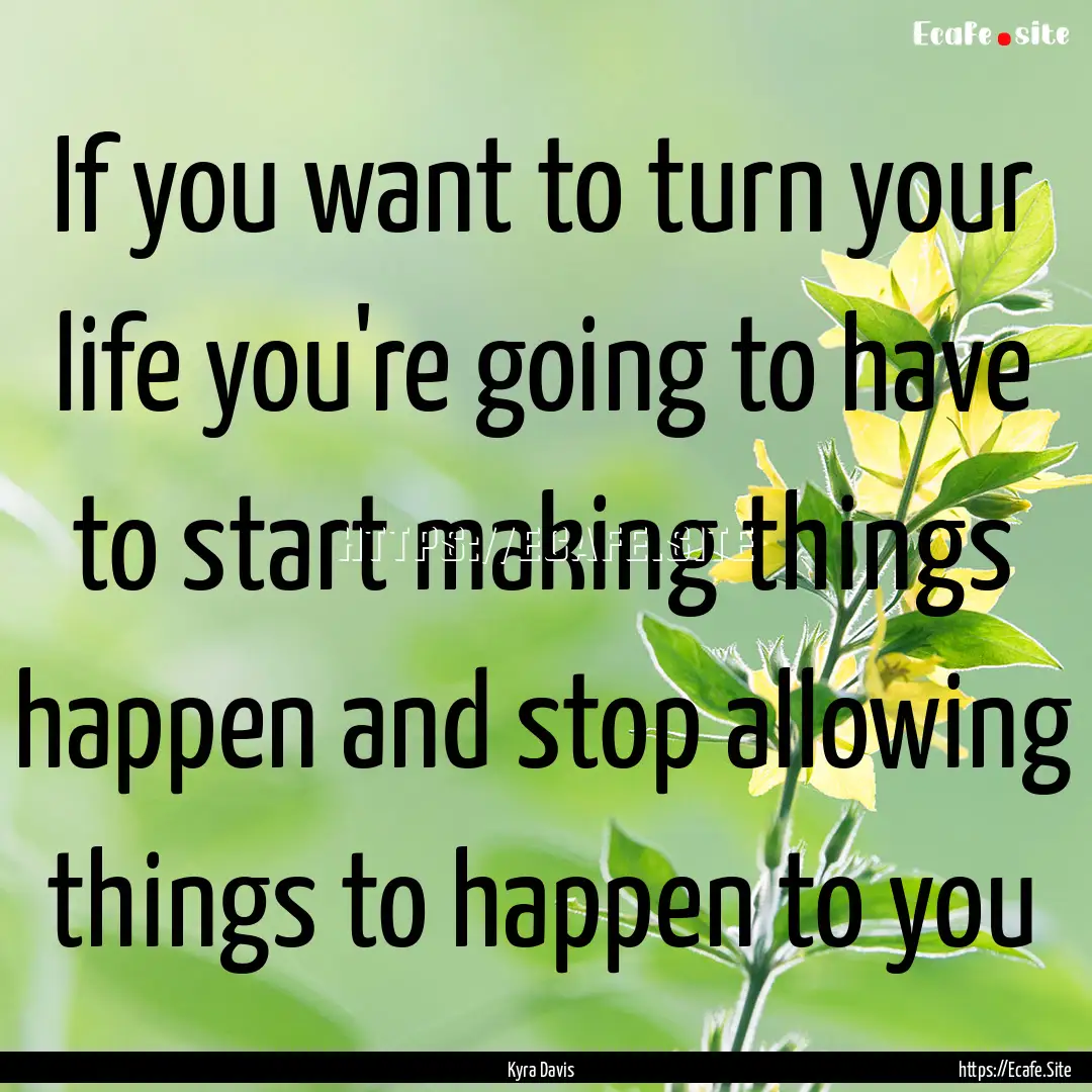 If you want to turn your life you're going.... : Quote by Kyra Davis