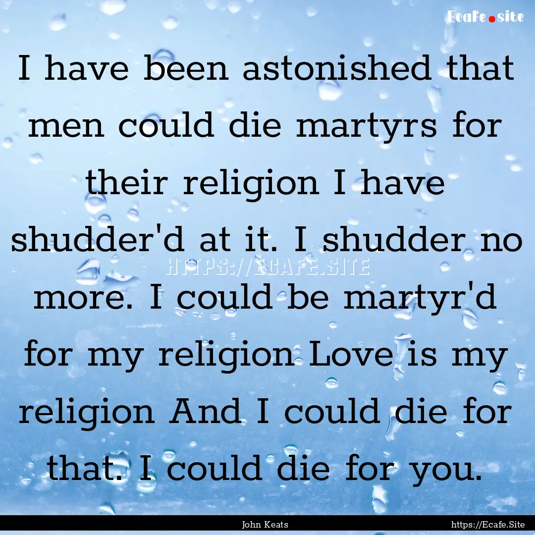 I have been astonished that men could die.... : Quote by John Keats