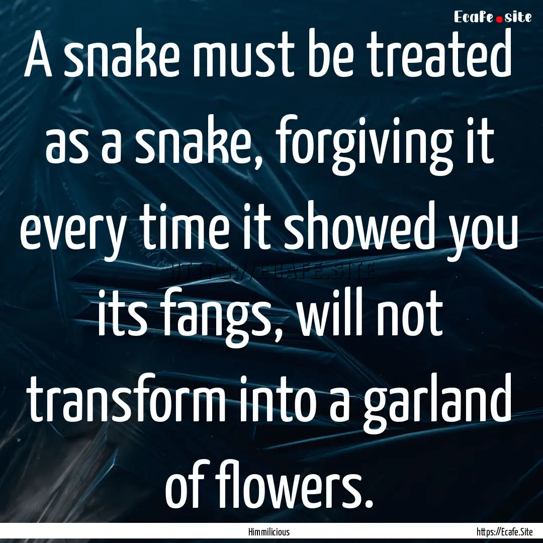 A snake must be treated as a snake, forgiving.... : Quote by Himmilicious