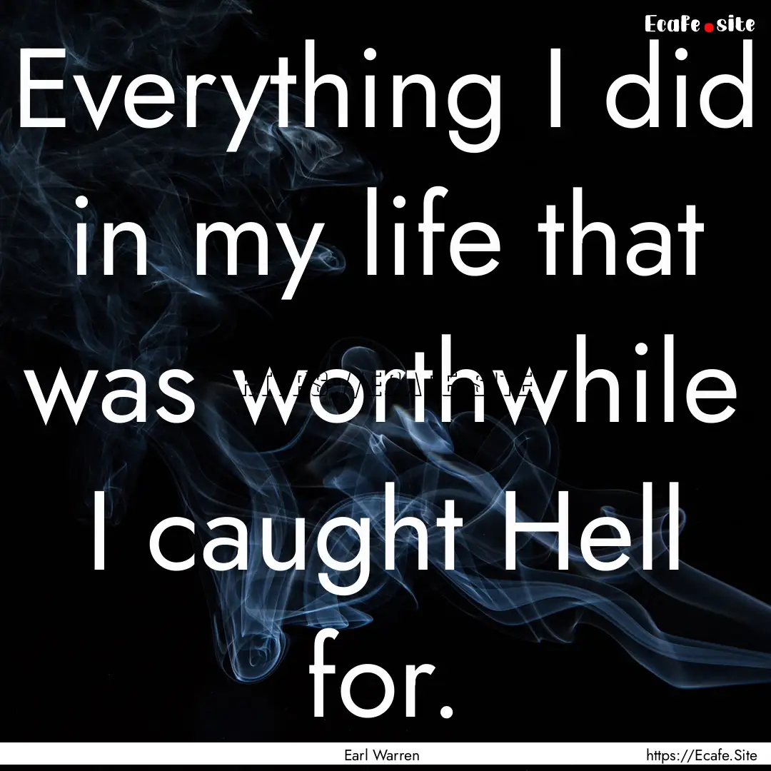 Everything I did in my life that was worthwhile.... : Quote by Earl Warren