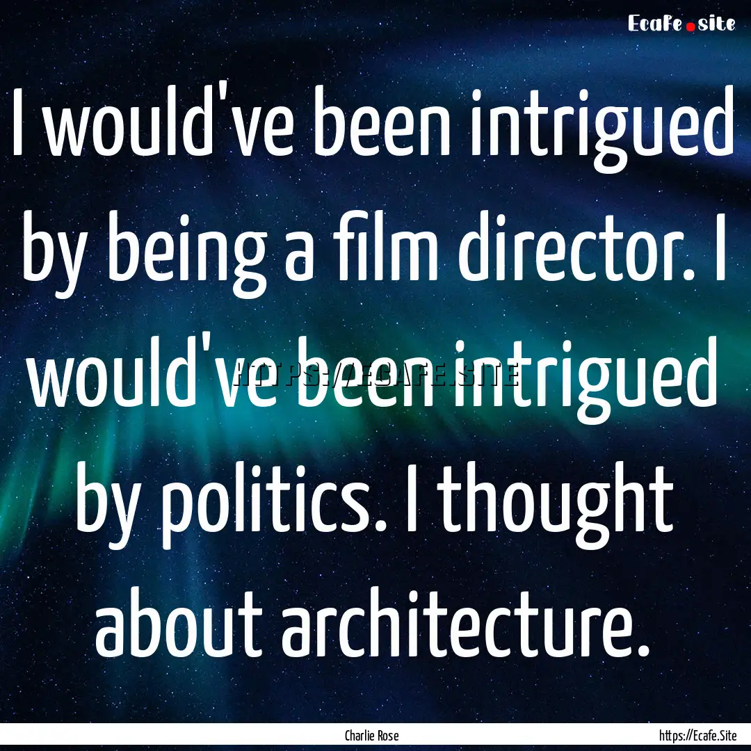 I would've been intrigued by being a film.... : Quote by Charlie Rose