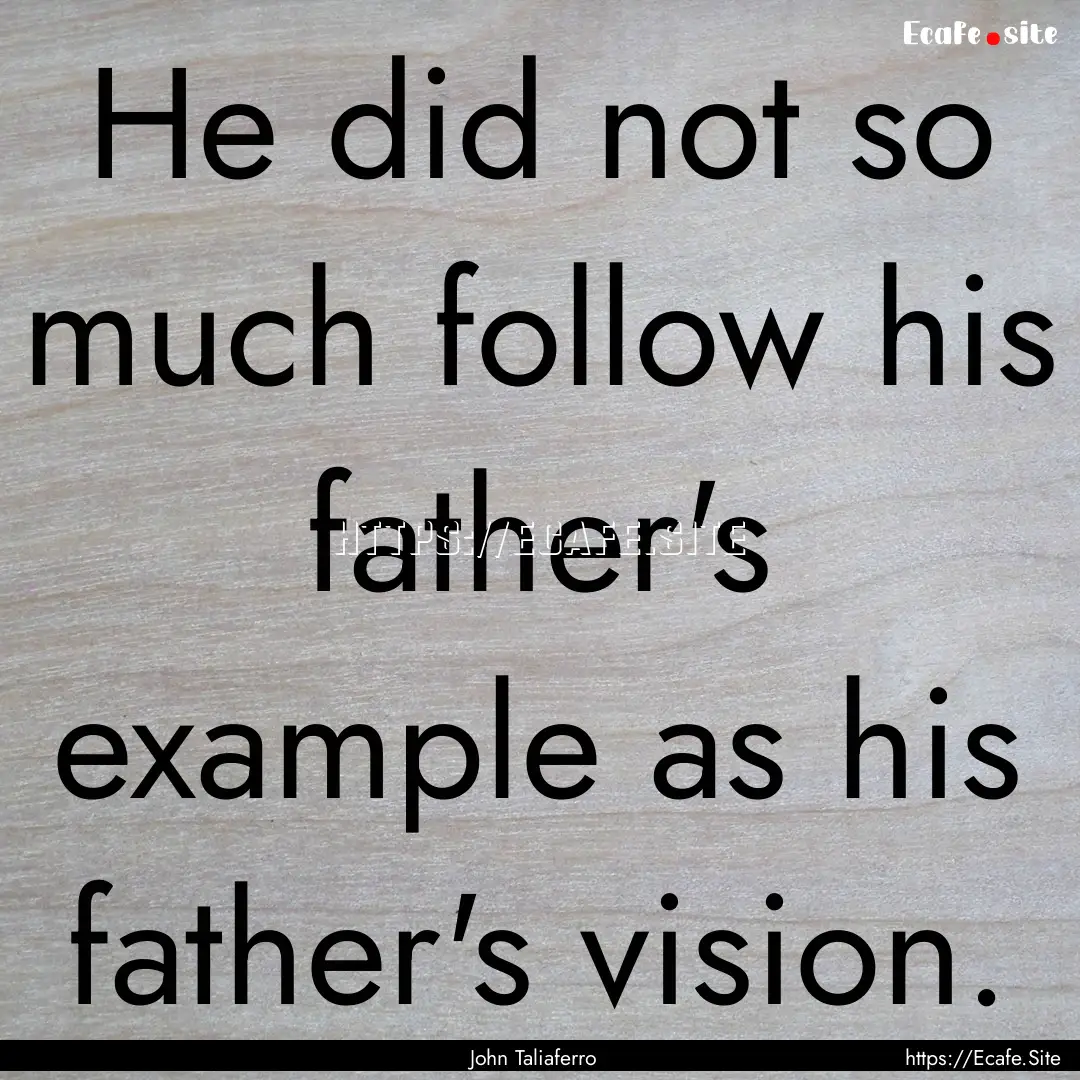 He did not so much follow his father's example.... : Quote by John Taliaferro