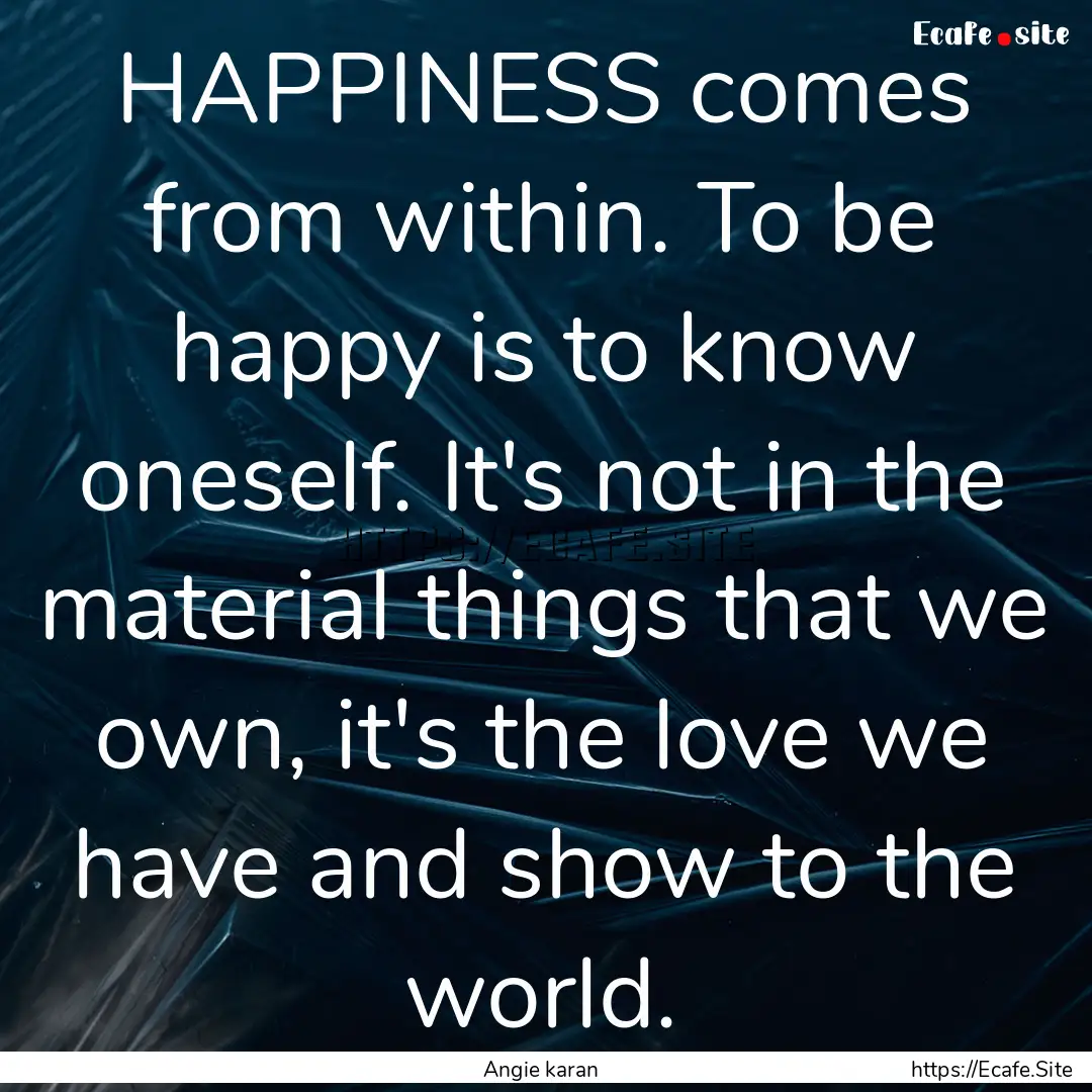 HAPPINESS comes from within. To be happy.... : Quote by Angie karan