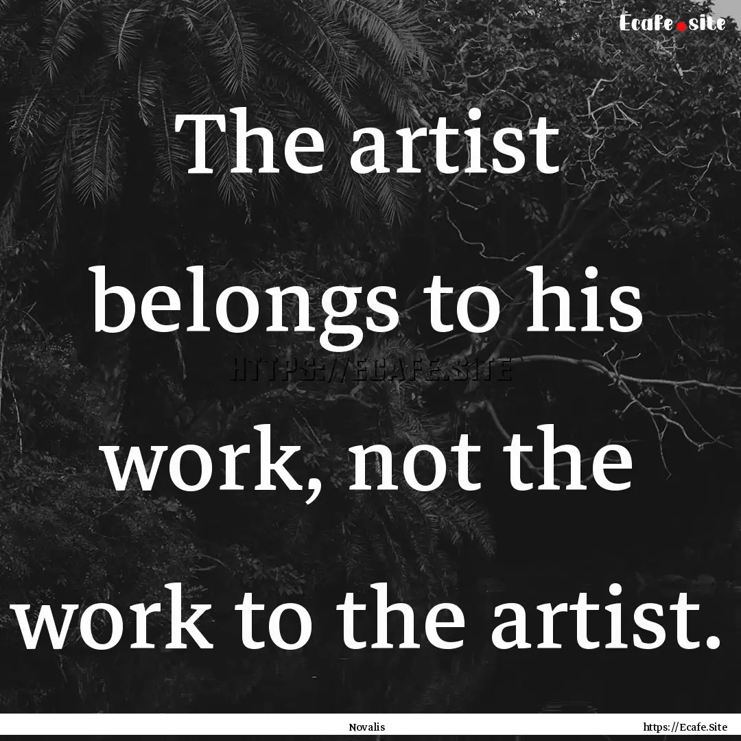 The artist belongs to his work, not the work.... : Quote by Novalis