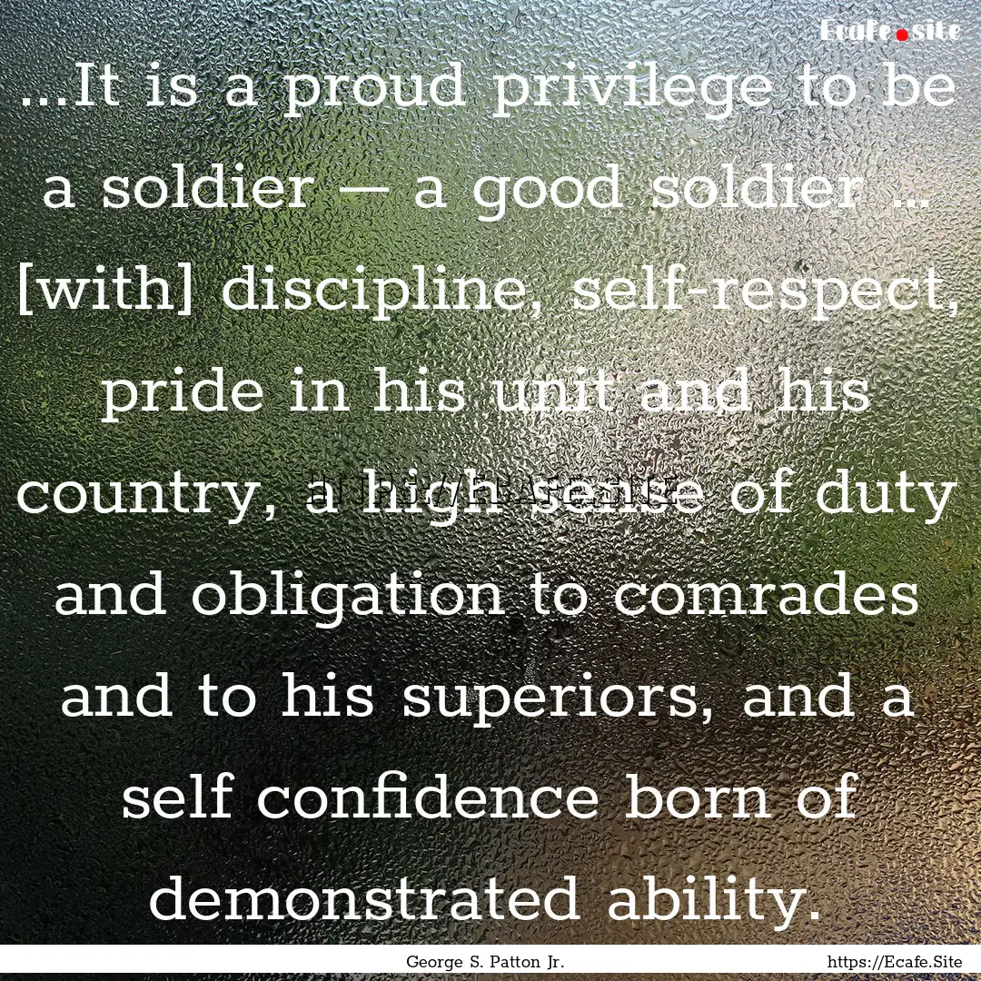 ...It is a proud privilege to be a soldier.... : Quote by George S. Patton Jr.