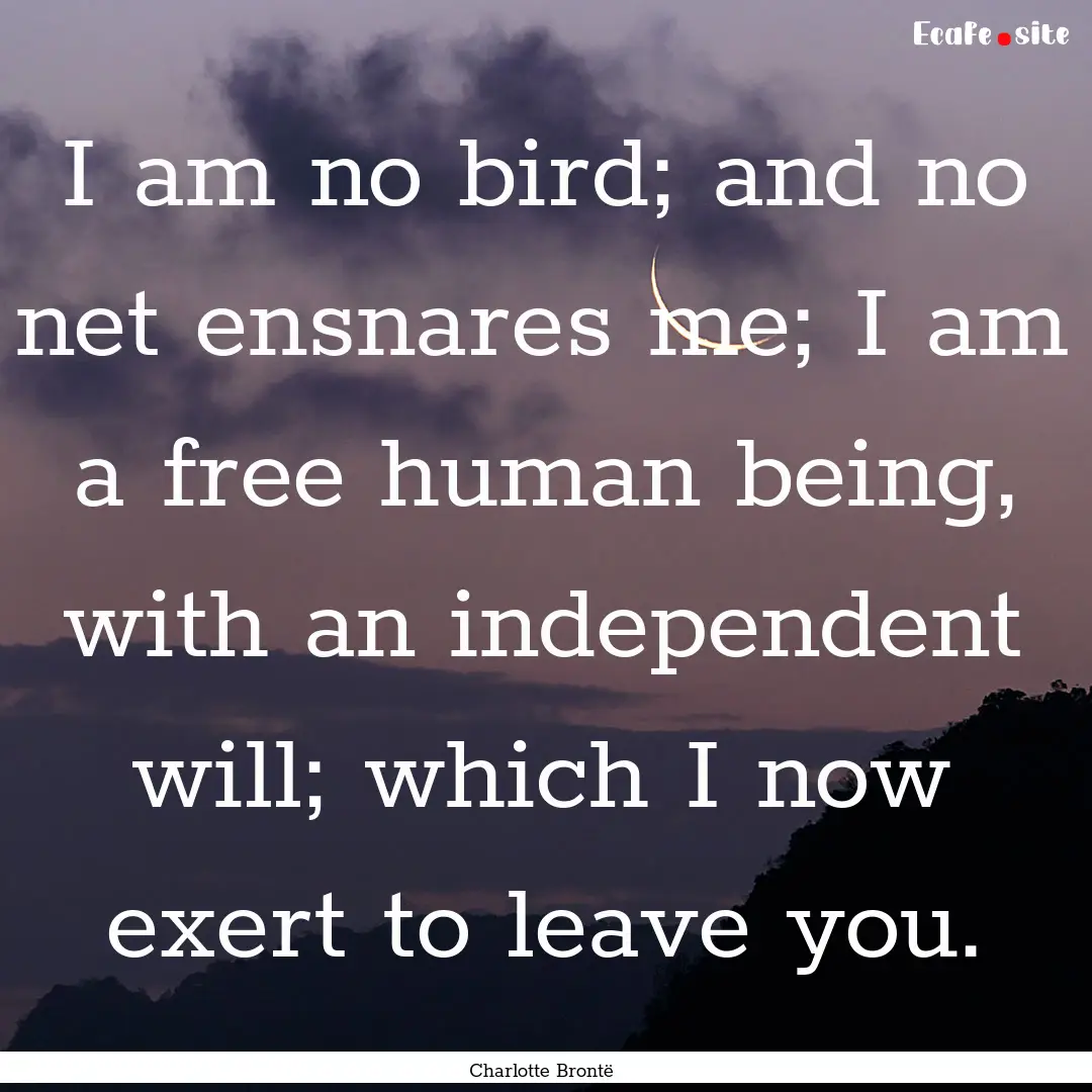 I am no bird; and no net ensnares me; I am.... : Quote by Charlotte Brontë