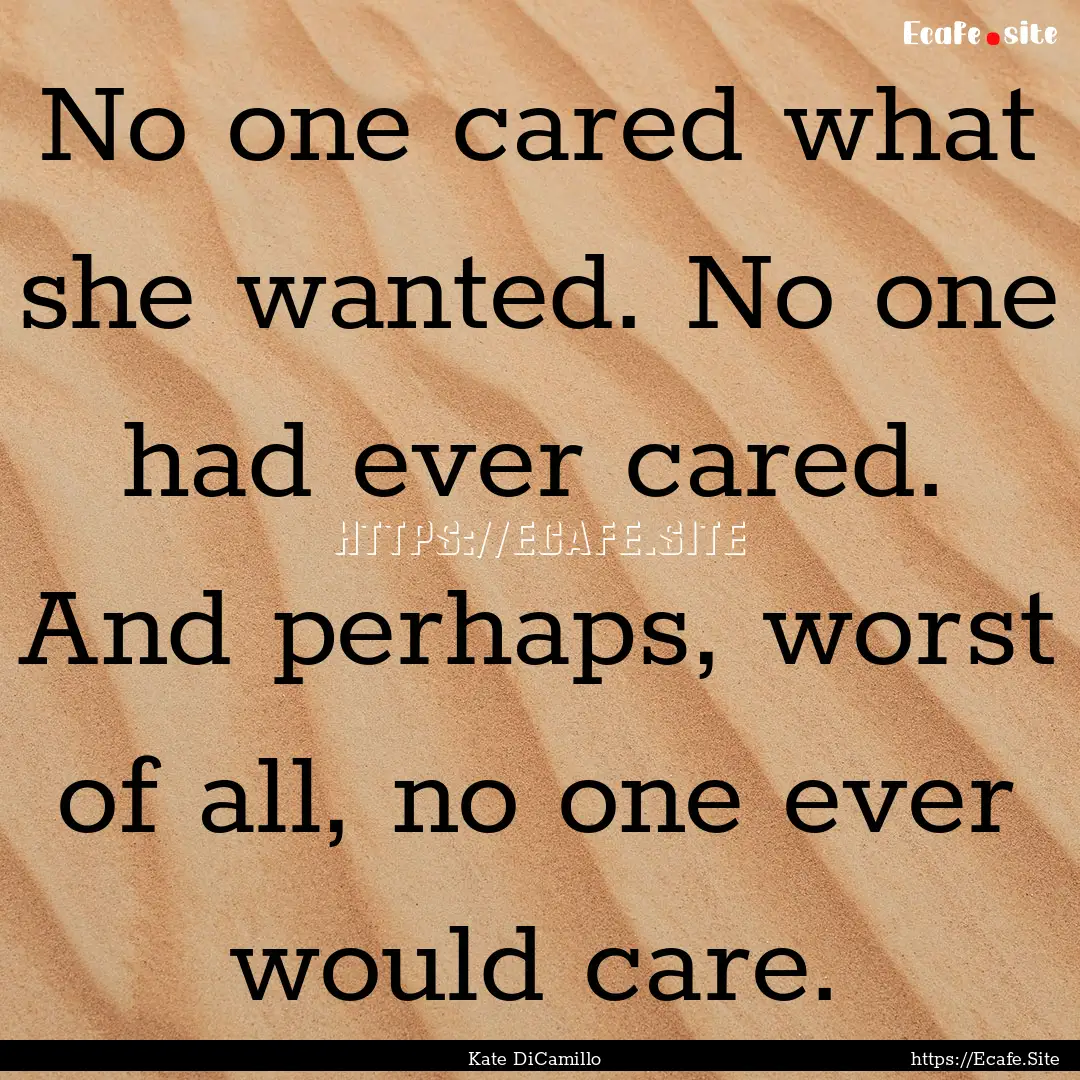 No one cared what she wanted. No one had.... : Quote by Kate DiCamillo