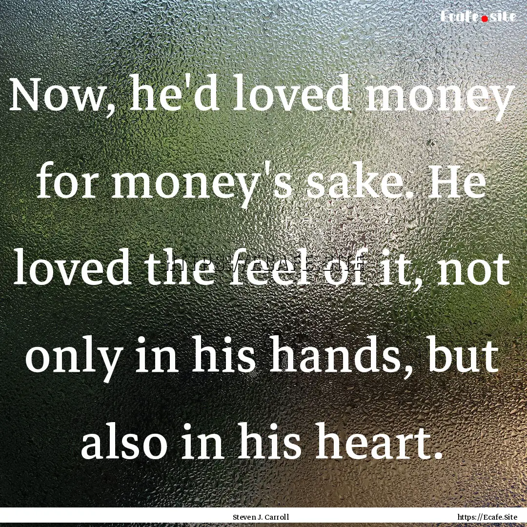 Now, he'd loved money for money's sake. He.... : Quote by Steven J. Carroll