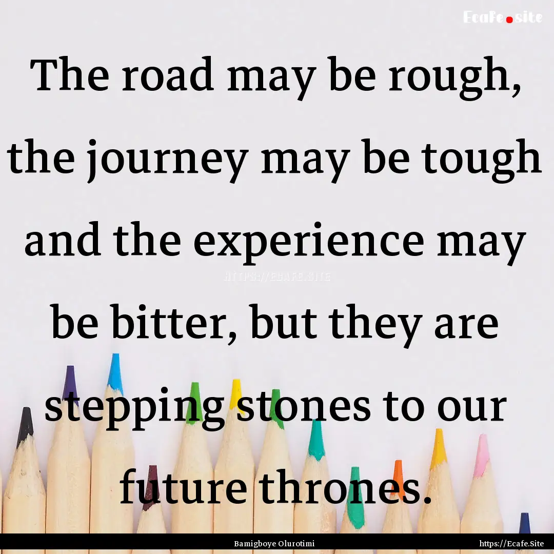 The road may be rough, the journey may be.... : Quote by Bamigboye Olurotimi