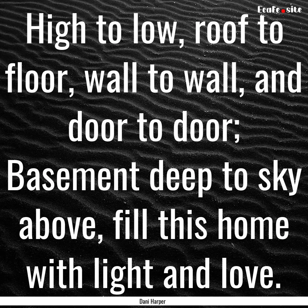 High to low, roof to floor, wall to wall,.... : Quote by Dani Harper