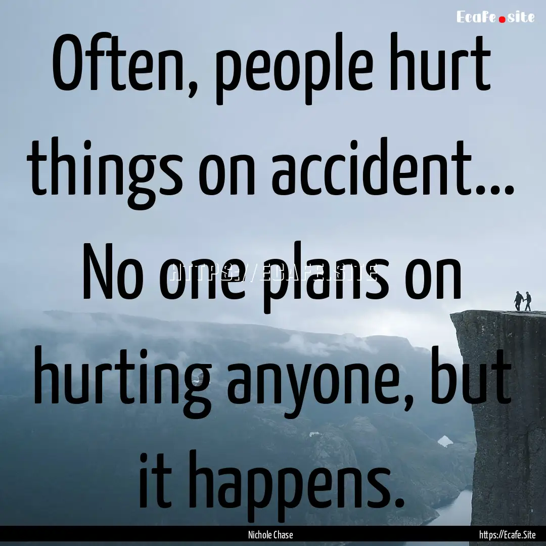 Often, people hurt things on accident....... : Quote by Nichole Chase