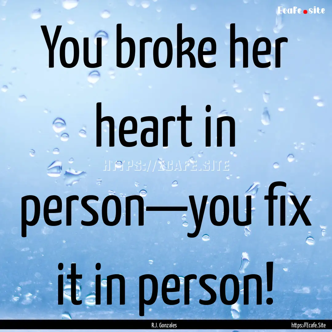 You broke her heart in person—you fix it.... : Quote by R.J. Gonzales