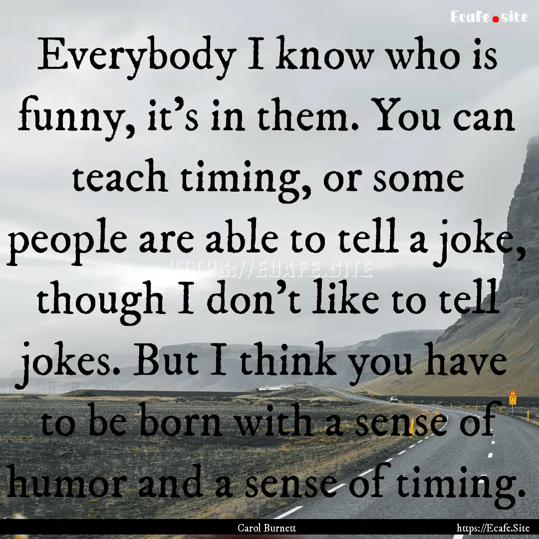 Everybody I know who is funny, it's in them..... : Quote by Carol Burnett