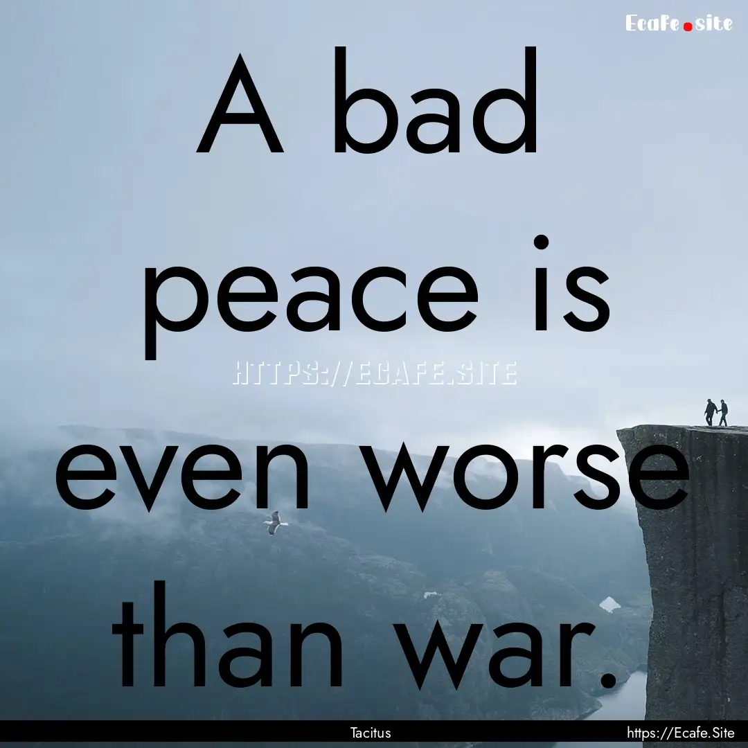 A bad peace is even worse than war. : Quote by Tacitus