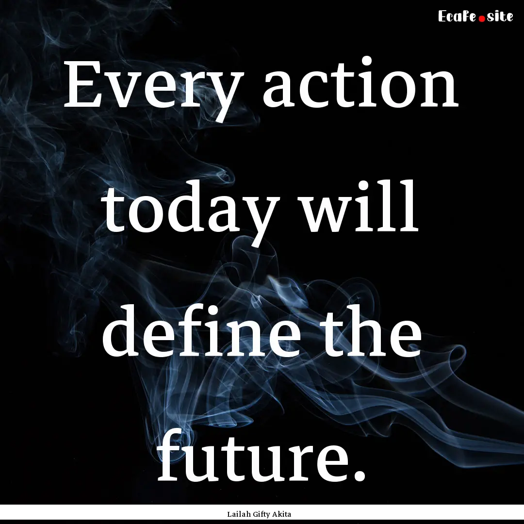 Every action today will define the future..... : Quote by Lailah Gifty Akita