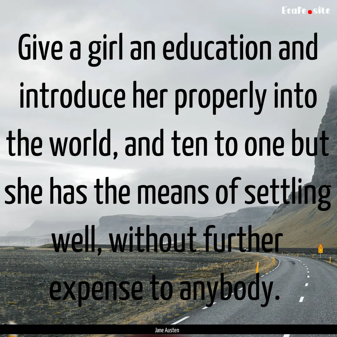 Give a girl an education and introduce her.... : Quote by Jane Austen