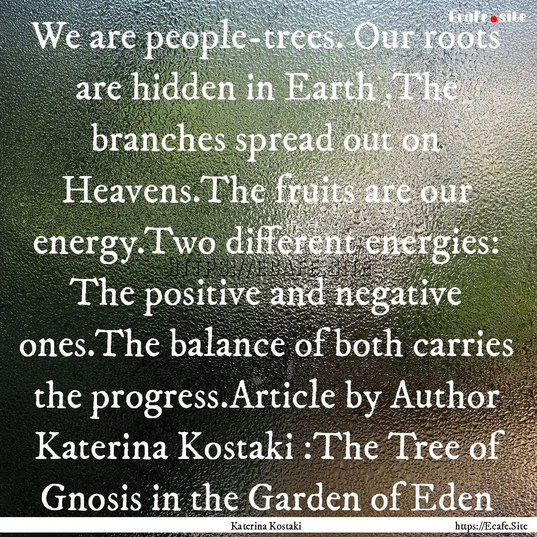 We are people-trees. Our roots are hidden.... : Quote by Katerina Kostaki