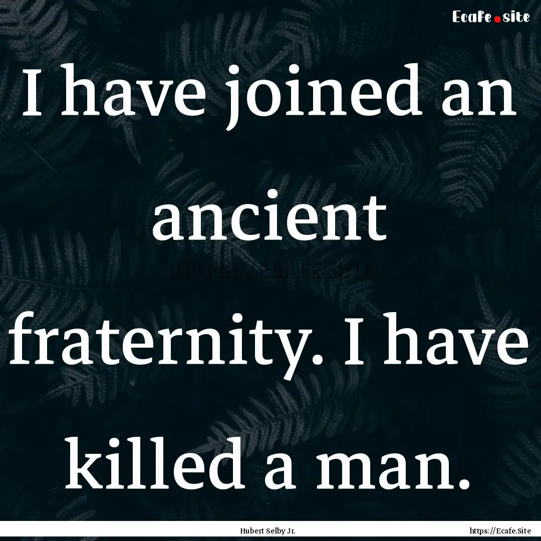 I have joined an ancient fraternity. I have.... : Quote by Hubert Selby Jr.