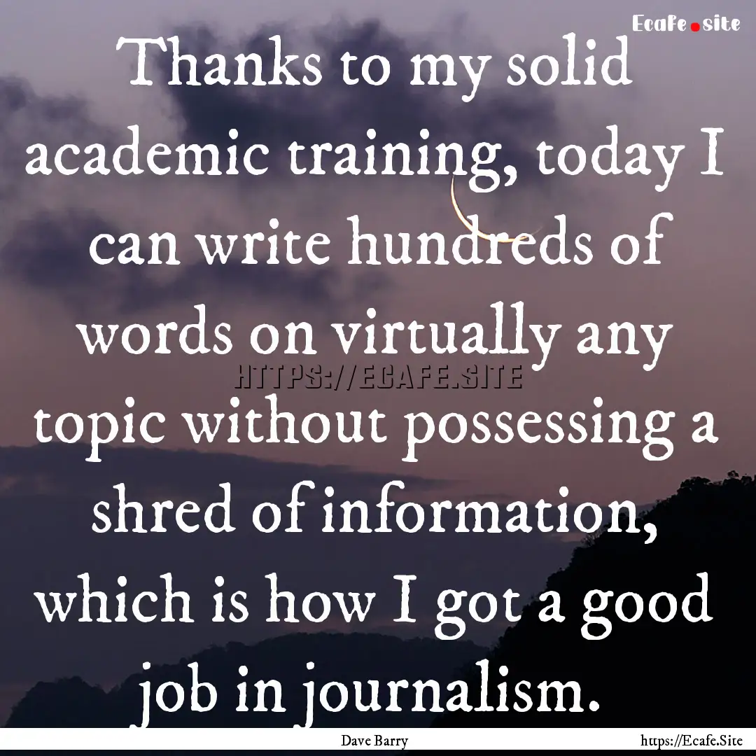 Thanks to my solid academic training, today.... : Quote by Dave Barry