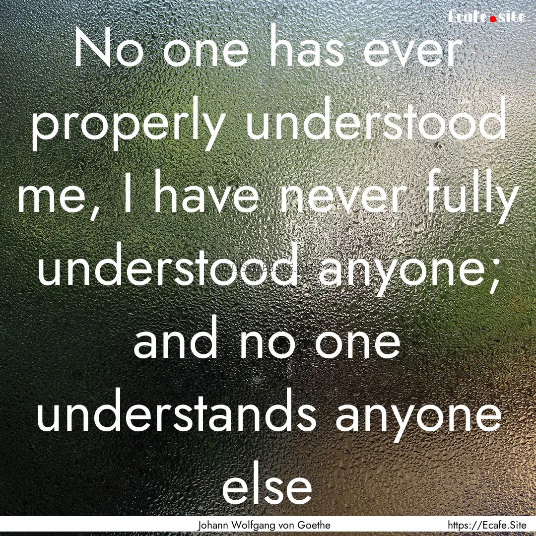 No one has ever properly understood me, I.... : Quote by Johann Wolfgang von Goethe