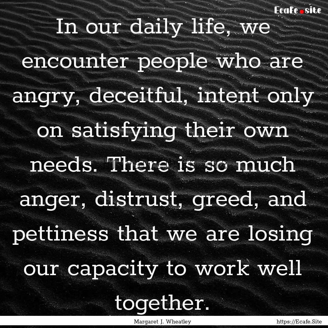 In our daily life, we encounter people who.... : Quote by Margaret J. Wheatley