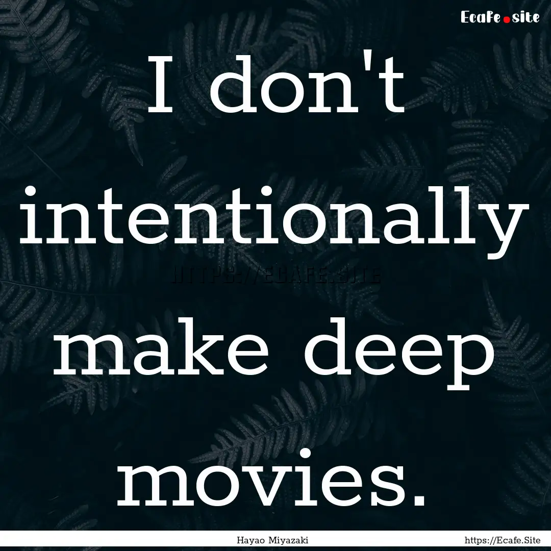 I don't intentionally make deep movies. : Quote by Hayao Miyazaki