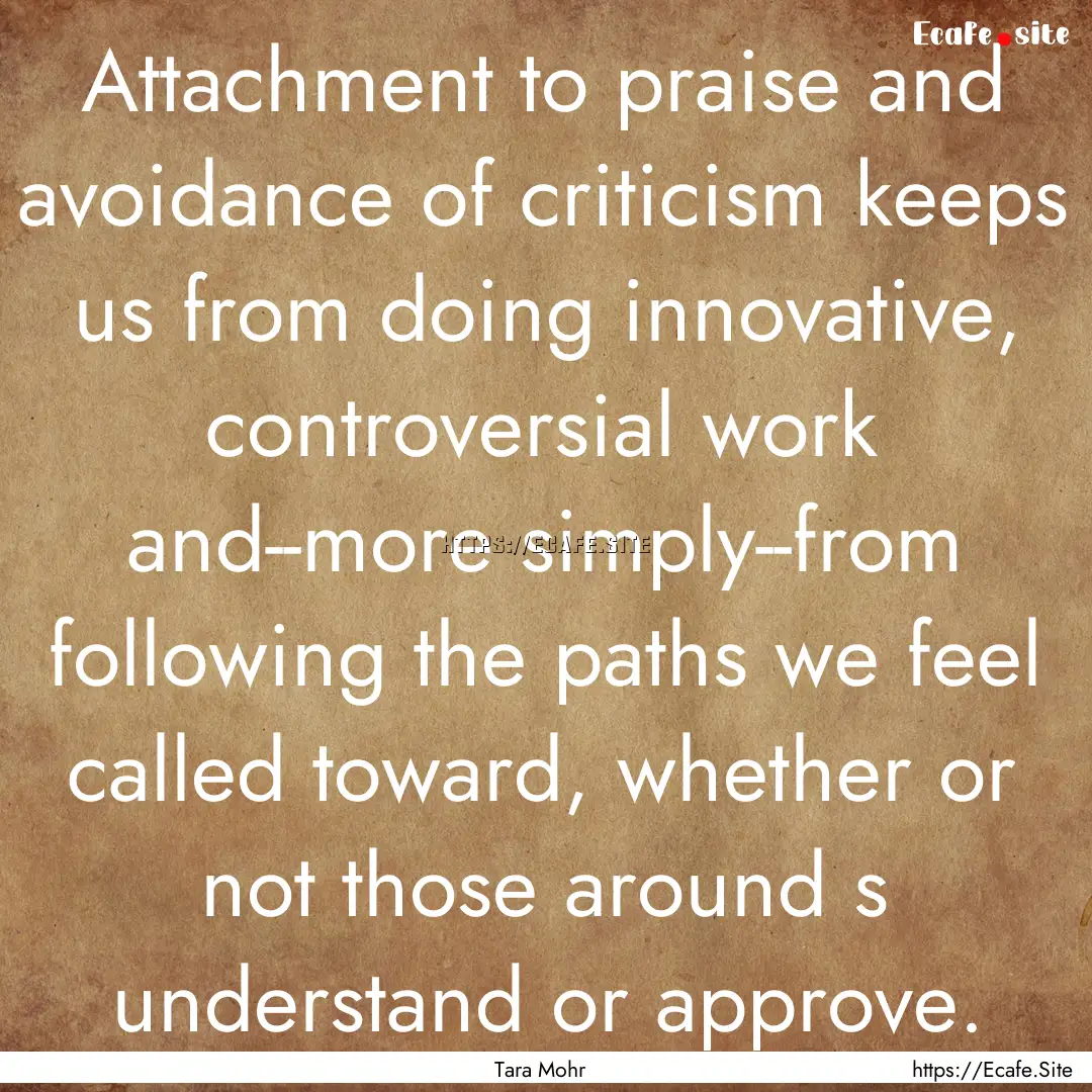 Attachment to praise and avoidance of criticism.... : Quote by Tara Mohr