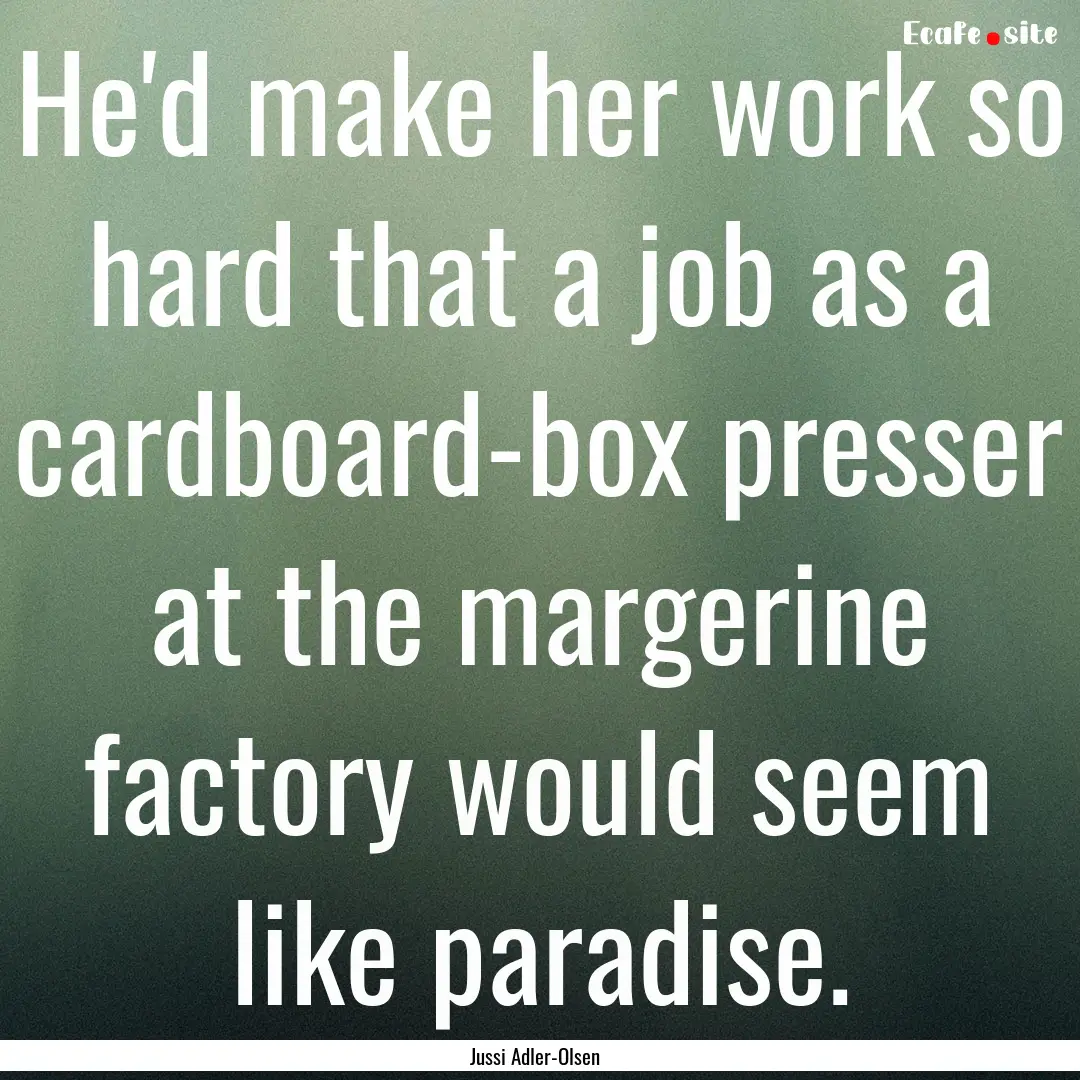 He'd make her work so hard that a job as.... : Quote by Jussi Adler-Olsen