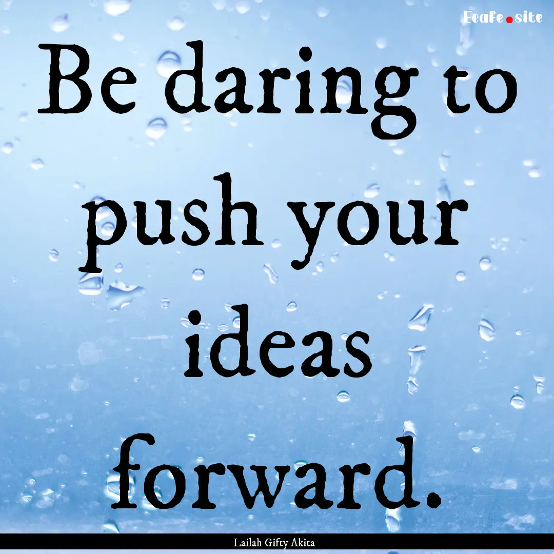 Be daring to push your ideas forward. : Quote by Lailah Gifty Akita