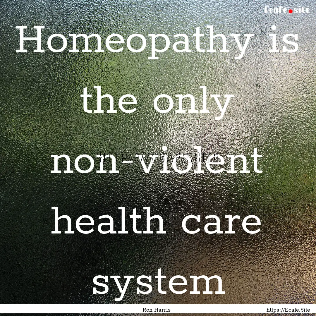 Homeopathy is the only non-violent health.... : Quote by Ron Harris