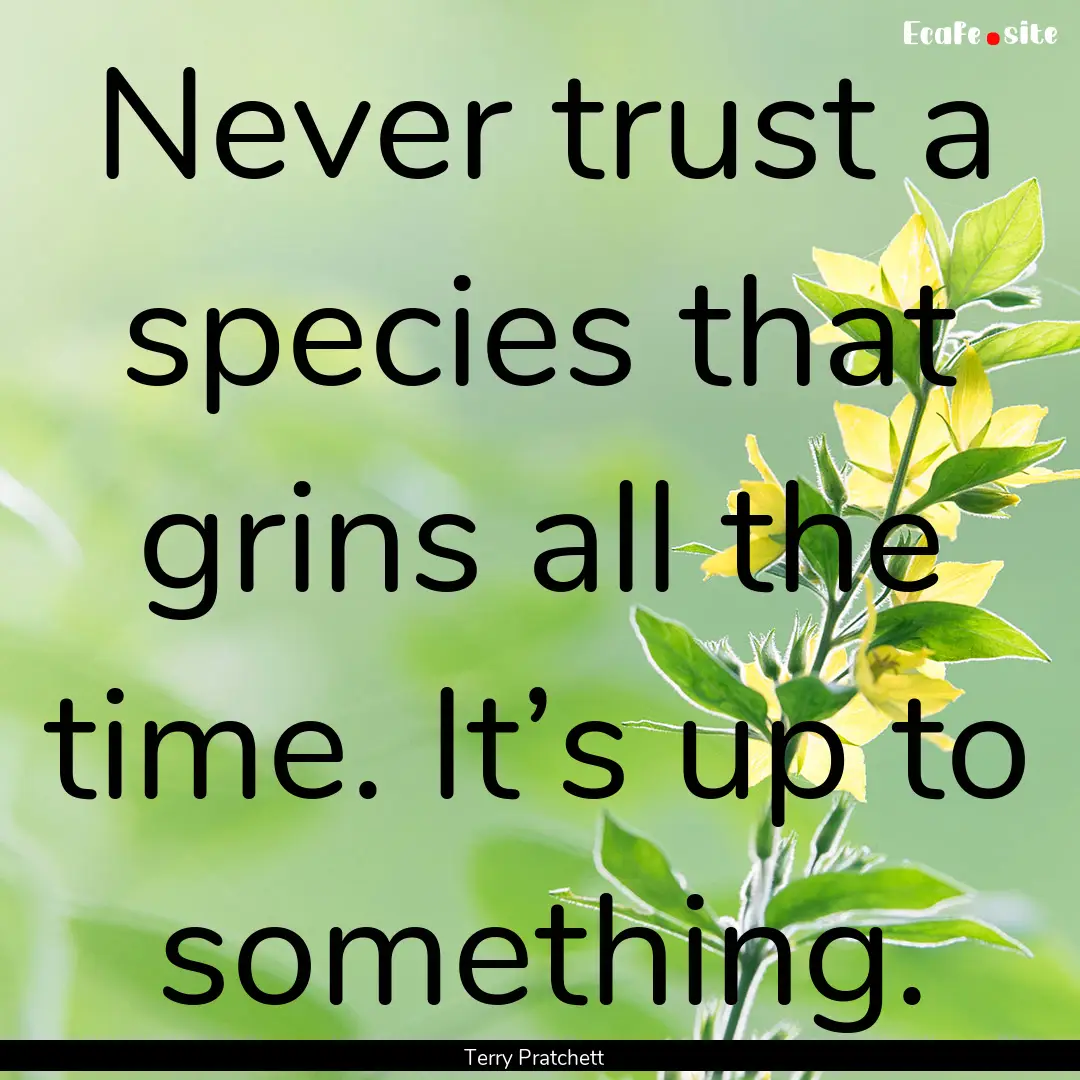 Never trust a species that grins all the.... : Quote by Terry Pratchett