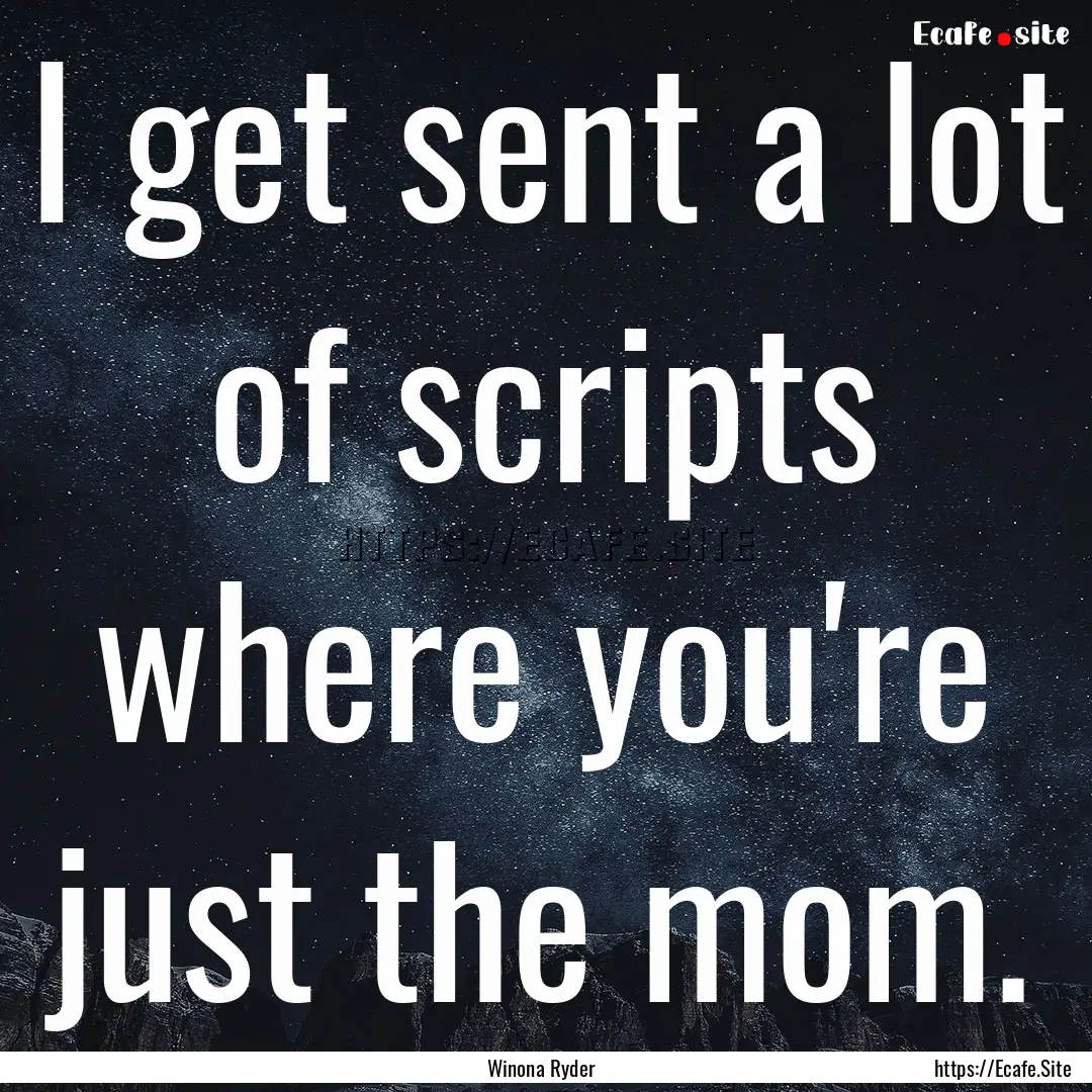 I get sent a lot of scripts where you're.... : Quote by Winona Ryder