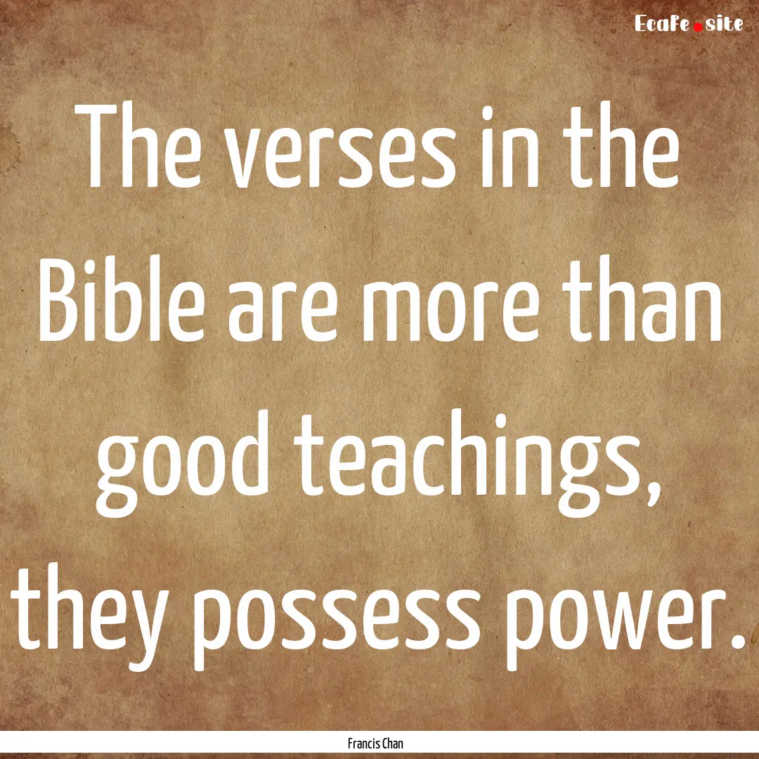 The verses in the Bible are more than good.... : Quote by Francis Chan