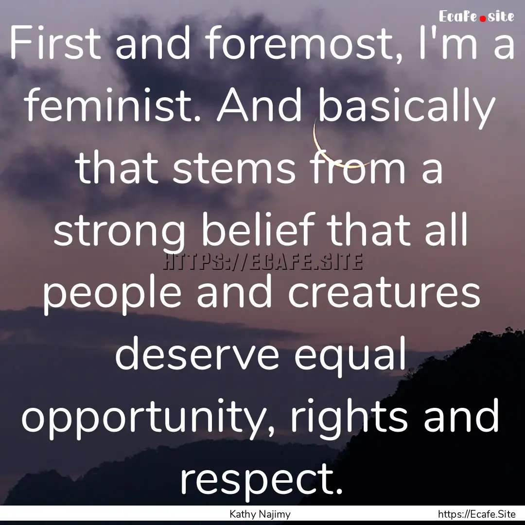 First and foremost, I'm a feminist. And basically.... : Quote by Kathy Najimy