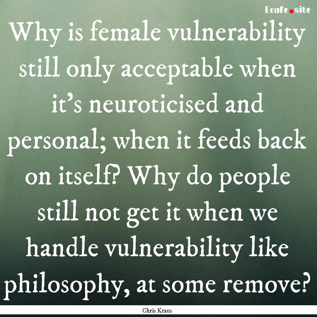 Why is female vulnerability still only acceptable.... : Quote by Chris Kraus