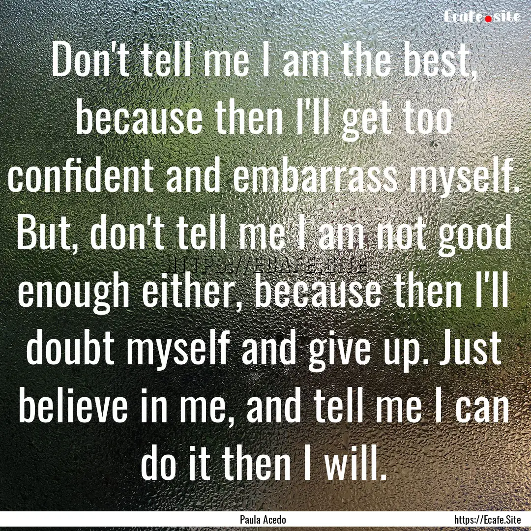 Don't tell me I am the best, because then.... : Quote by Paula Acedo