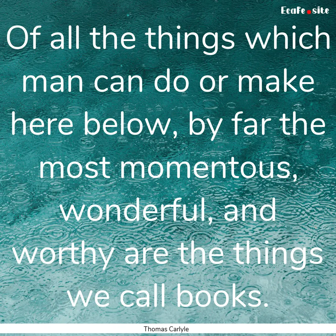 Of all the things which man can do or make.... : Quote by Thomas Carlyle