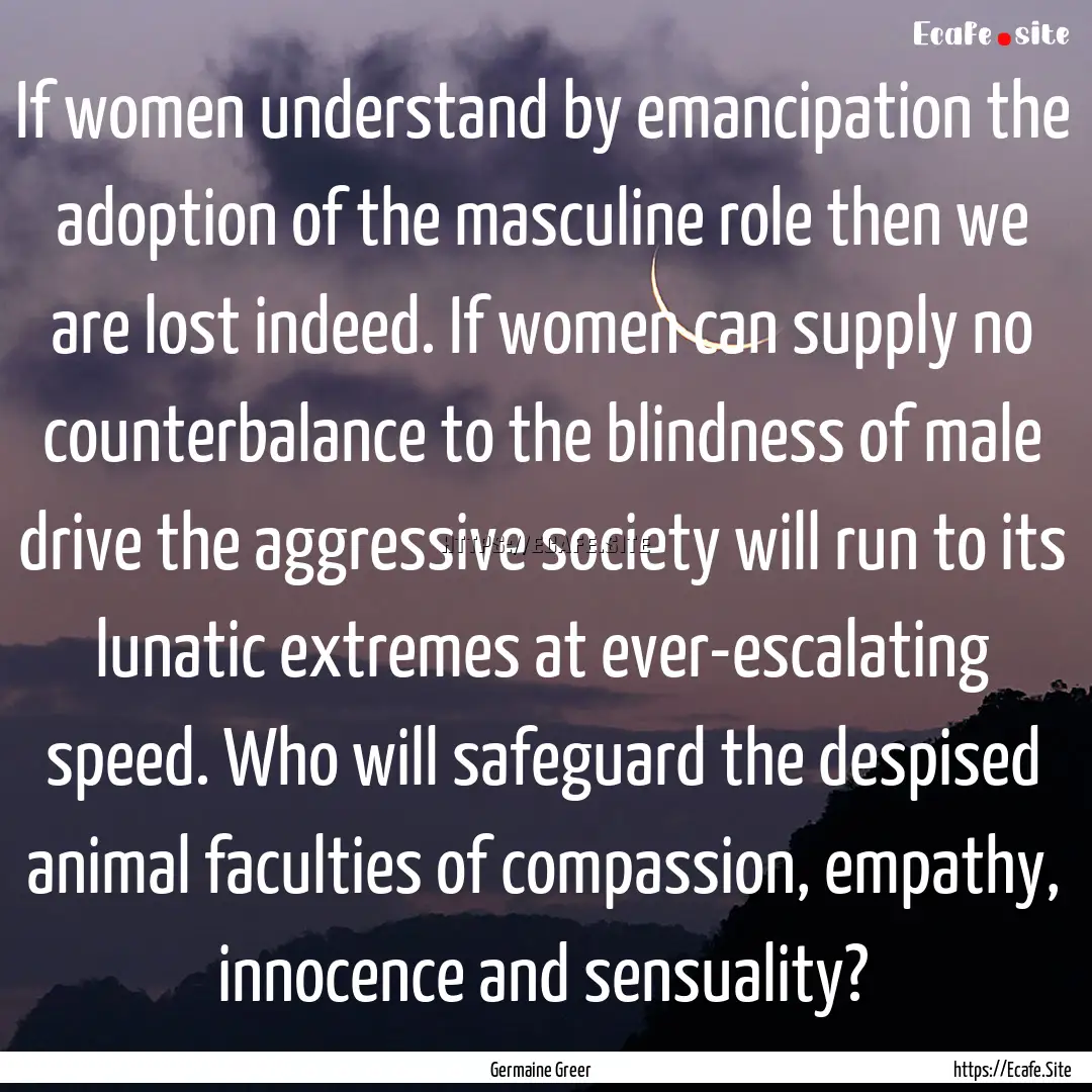 If women understand by emancipation the adoption.... : Quote by Germaine Greer