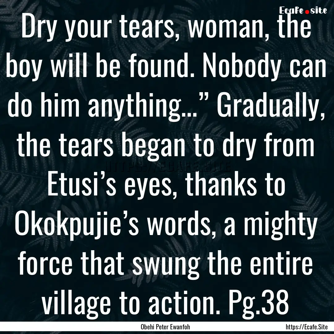 Dry your tears, woman, the boy will be found..... : Quote by Obehi Peter Ewanfoh