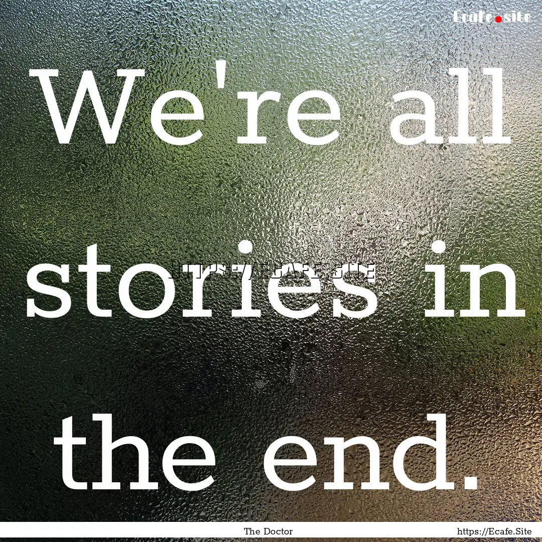 We're all stories in the end. : Quote by The Doctor