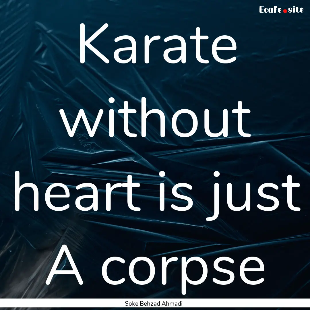 Karate without heart is just A corpse : Quote by Soke Behzad Ahmadi