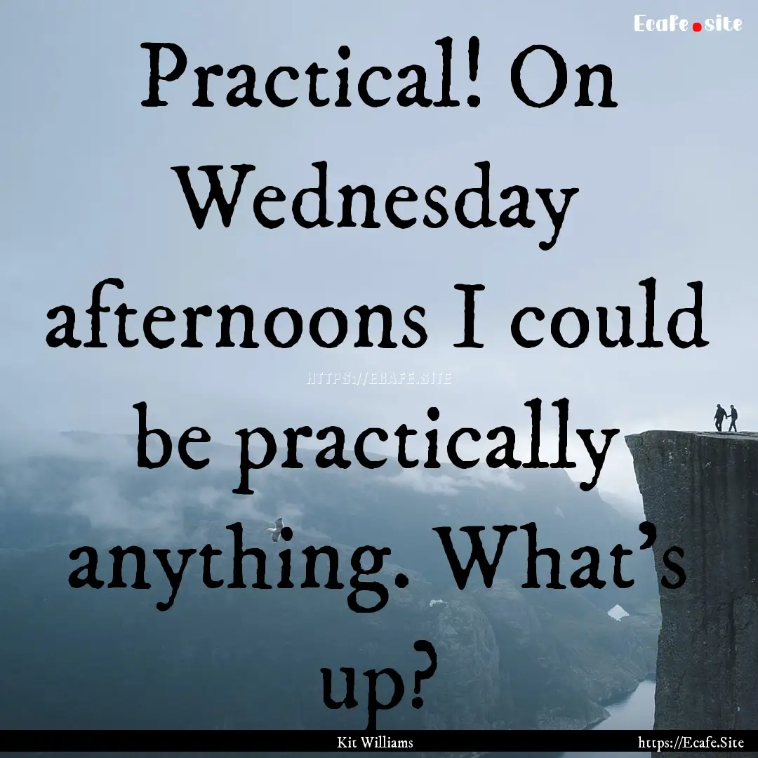 Practical! On Wednesday afternoons I could.... : Quote by Kit Williams